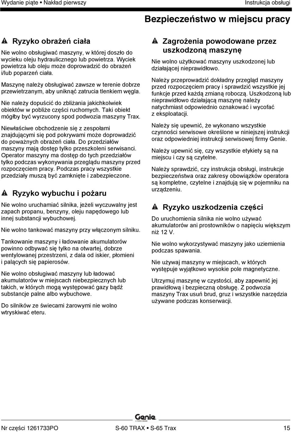 Nie należy dopuścić do zbliżania jakichkolwiek obiektów w pobliże części ruchomych. Taki obiekt mógłby być wyrzucony spod podwozia maszyny Trax.