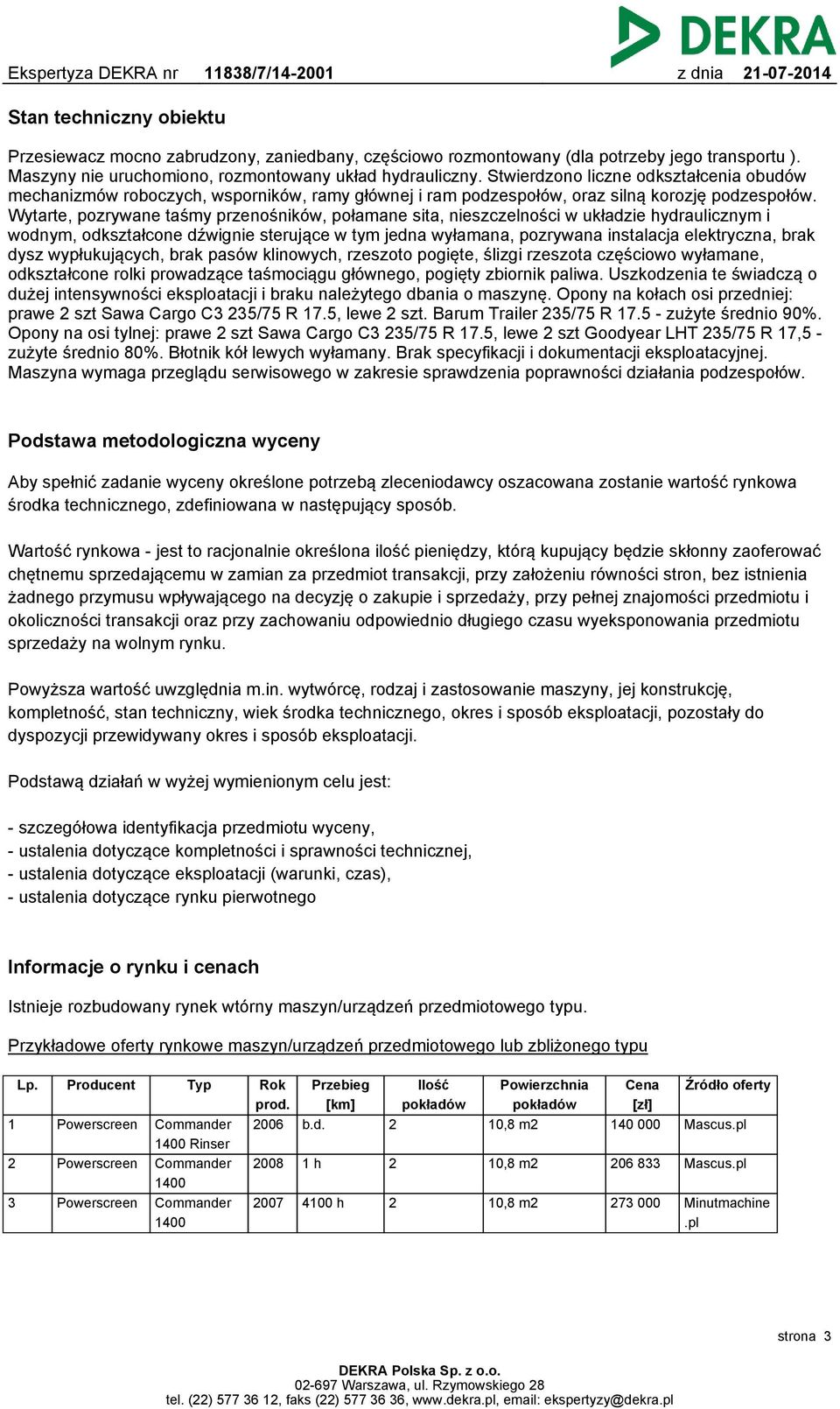 Wytarte, pozrywane taśmy przenośników, połamane sita, nieszczelności w układzie hydraulicznym i wodnym, odkształcone dźwignie sterujące w tym jedna wyłamana, pozrywana instalacja elektryczna, brak