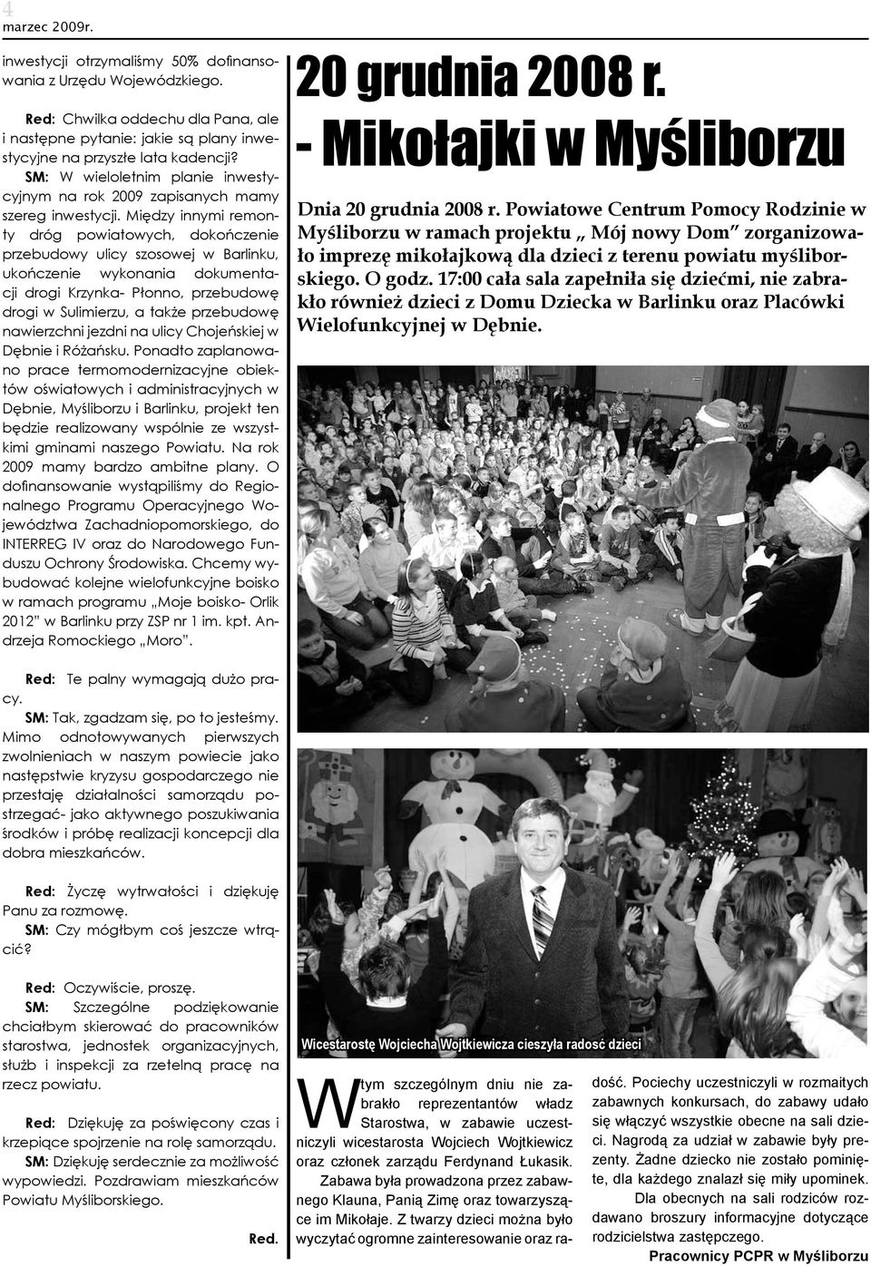Między innymi remonty dróg powiatowych, dokończenie przebudowy ulicy szosowej w Barlinku, ukończenie wykonania dokumentacji drogi Krzynka- Płonno, przebudowę drogi w Sulimierzu, a także przebudowę