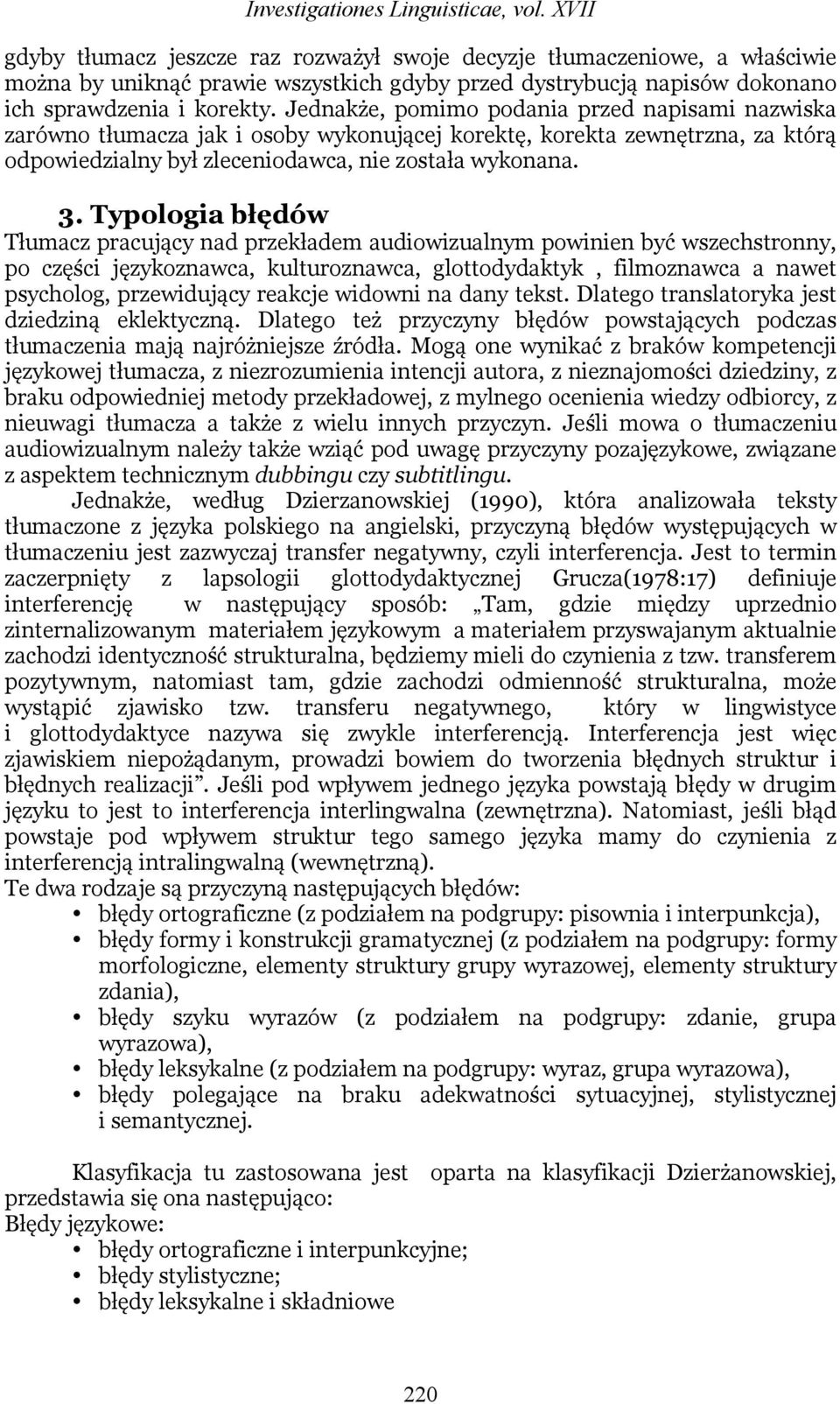 Jednakże, pomimo podania przed napisami nazwiska zarówno tłumacza jak i osoby wykonującej korektę, korekta zewnętrzna, za którą odpowiedzialny był zleceniodawca, nie została wykonana. 3.