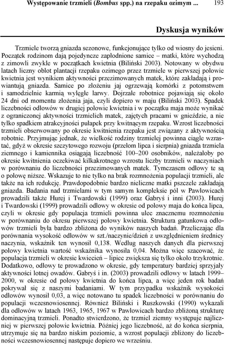 Notowany w obydwu latach liczny oblot plantacji rzepaku ozimego przez trzmiele w pierwszej połowie kwietnia jest wynikiem aktywności przezimowanych matek, które zakładają i prowiantują gniazda.