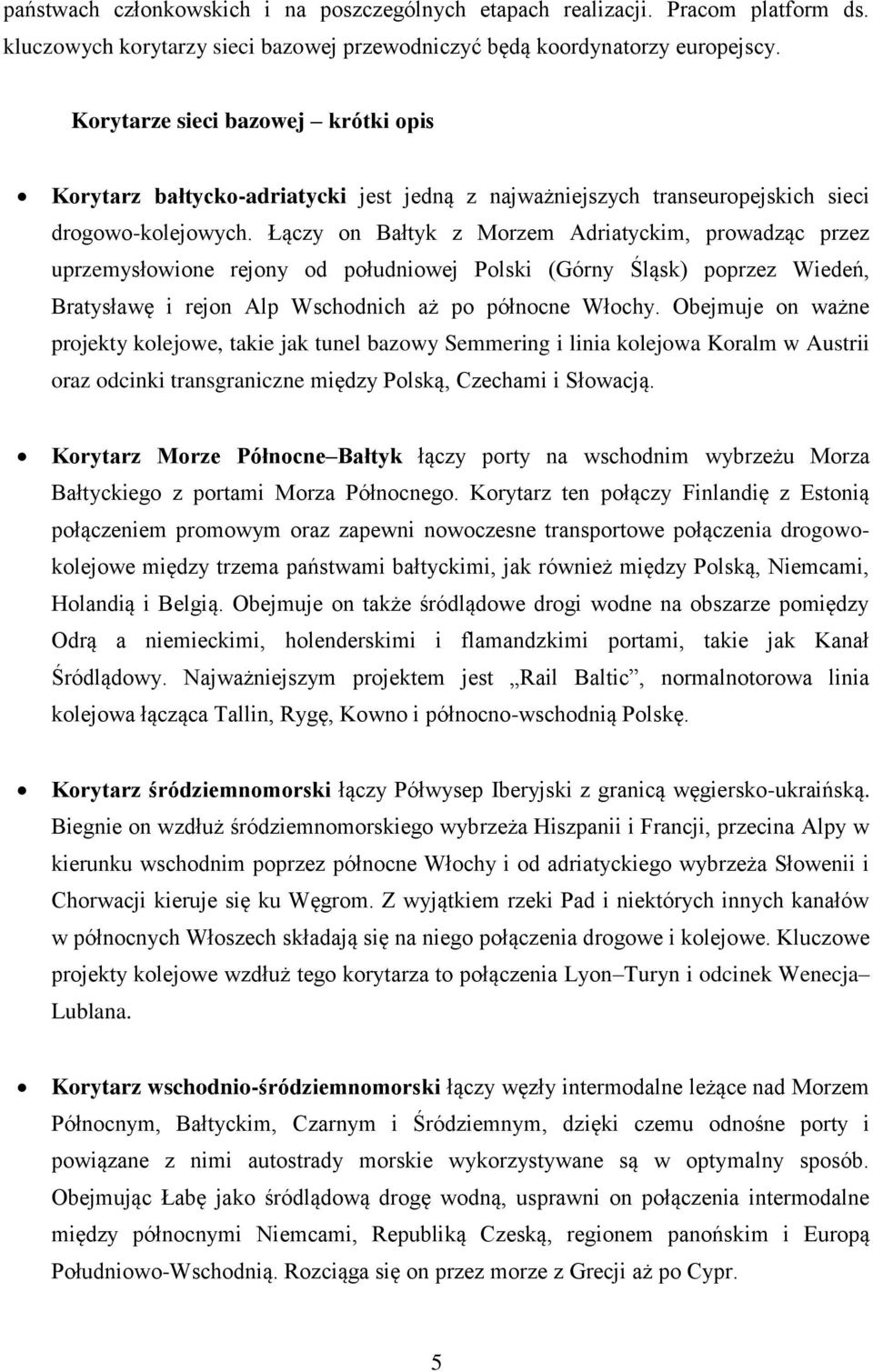 Łączy on Bałtyk z Morzem Adriatyckim, prowadząc przez uprzemysłowione rejony od południowej Polski (Górny Śląsk) poprzez Wiedeń, Bratysławę i rejon Alp Wschodnich aż po północne Włochy.