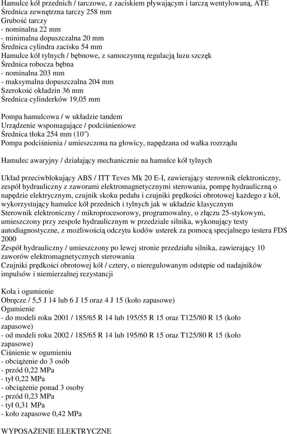 cylinderków 19,05 mm Pompa hamulcowa / w układzie tandem Urządzenie wspomagające / podciśnieniowe Średnica tłoka 254 mm (10 ) Pompa podciśnienia / umieszczona na głowicy, napędzana od wałka rozrządu