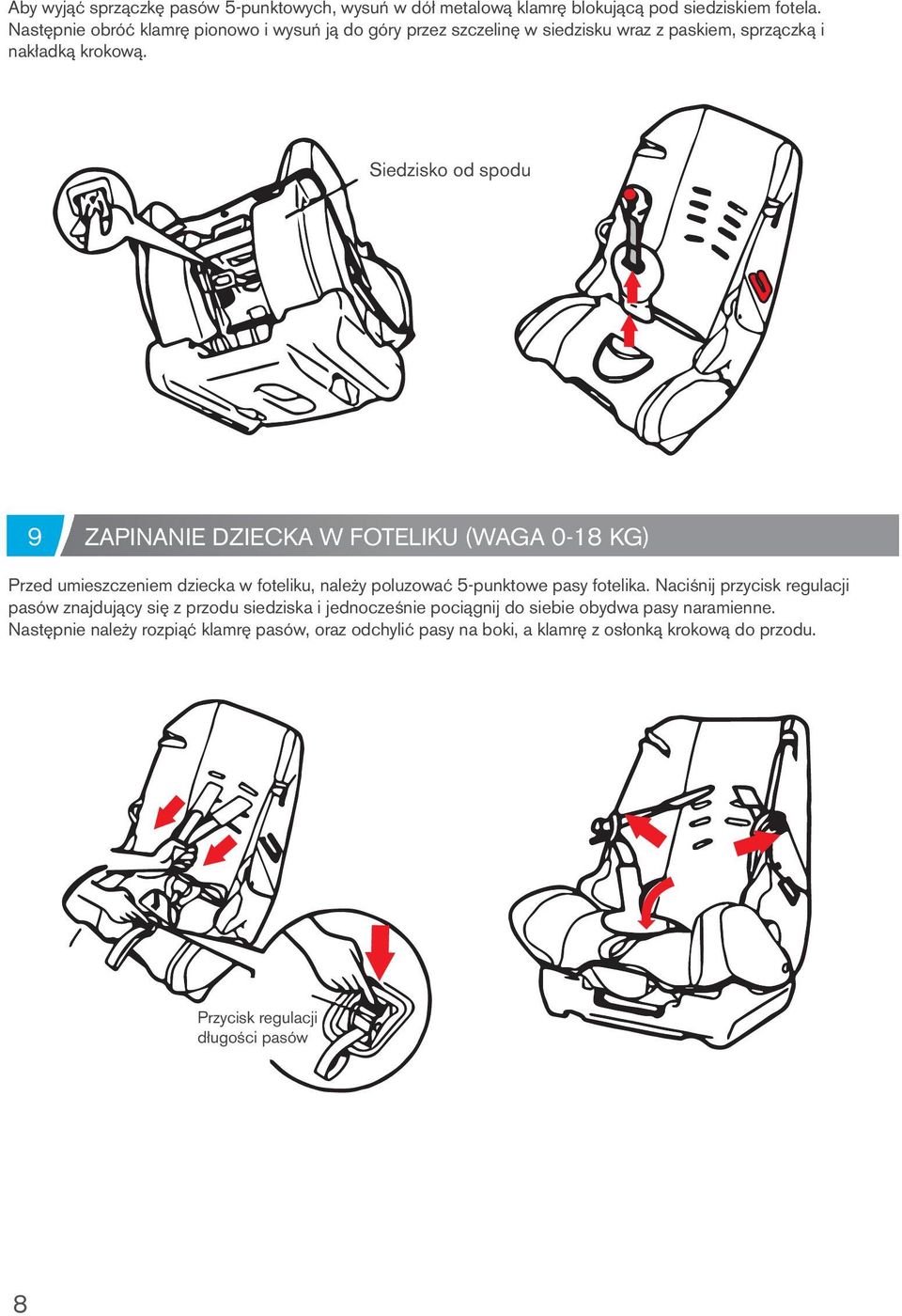 Siedzisko od spodu 9 ZAPINANIE DZIECKA W FOTELIKU (WAGA 0-18 KG) Przed umieszczeniem dziecka w foteliku, należy poluzować 5-punktowe pasy fotelika.