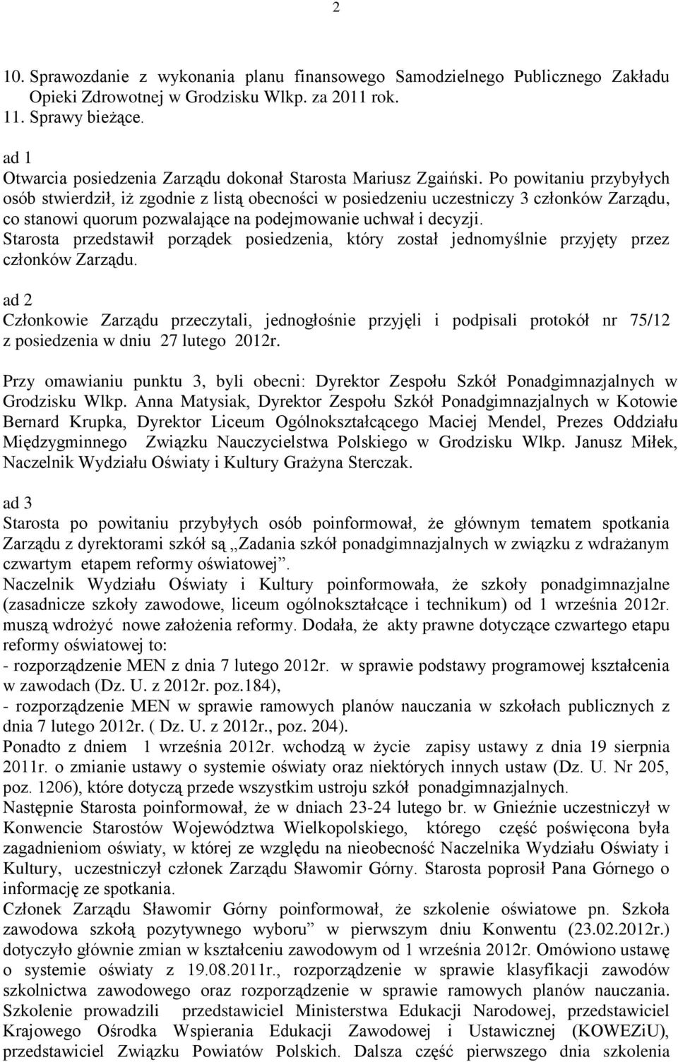 Po powitaniu przybyłych osób stwierdził, iż zgodnie z listą obecności w posiedzeniu uczestniczy 3 członków Zarządu, co stanowi quorum pozwalające na podejmowanie uchwał i decyzji.