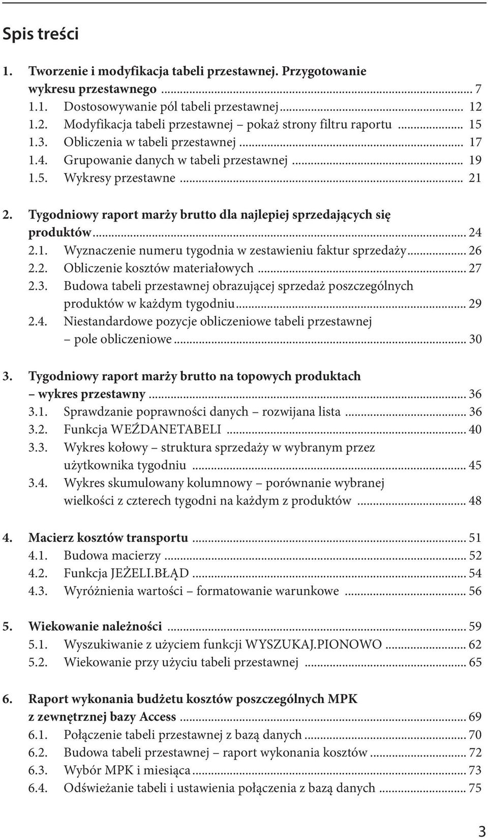 Tygodniowy raport marży brutto dla najlepiej sprzedających się produktów... 24 2.1. Wyznaczenie numeru tygodnia w zestawieniu faktur sprzedaży... 26 2.2. Obliczenie kosztów materiałowych... 27 2.3.