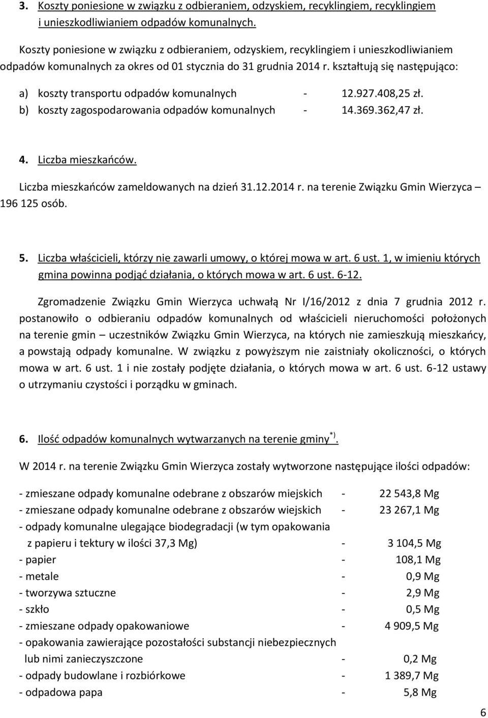 kształtują się następująco: a) koszty transportu odpadów komunalnych - 12.927.408,25 zł. b) koszty zagospodarowania odpadów komunalnych - 14.369.362,47 zł. 4. Liczba mieszkańców.