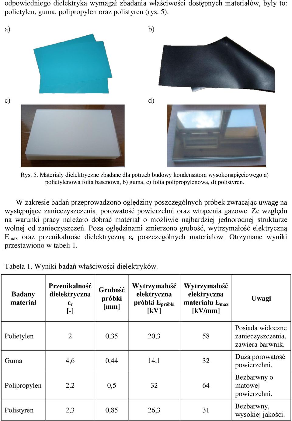 W zakresie badań przeprowadzono oględziny poszczególnych próbek zwracając uwagę na występujące zanieczyszczenia, porowatość powierzchni oraz wtrącenia gazowe.