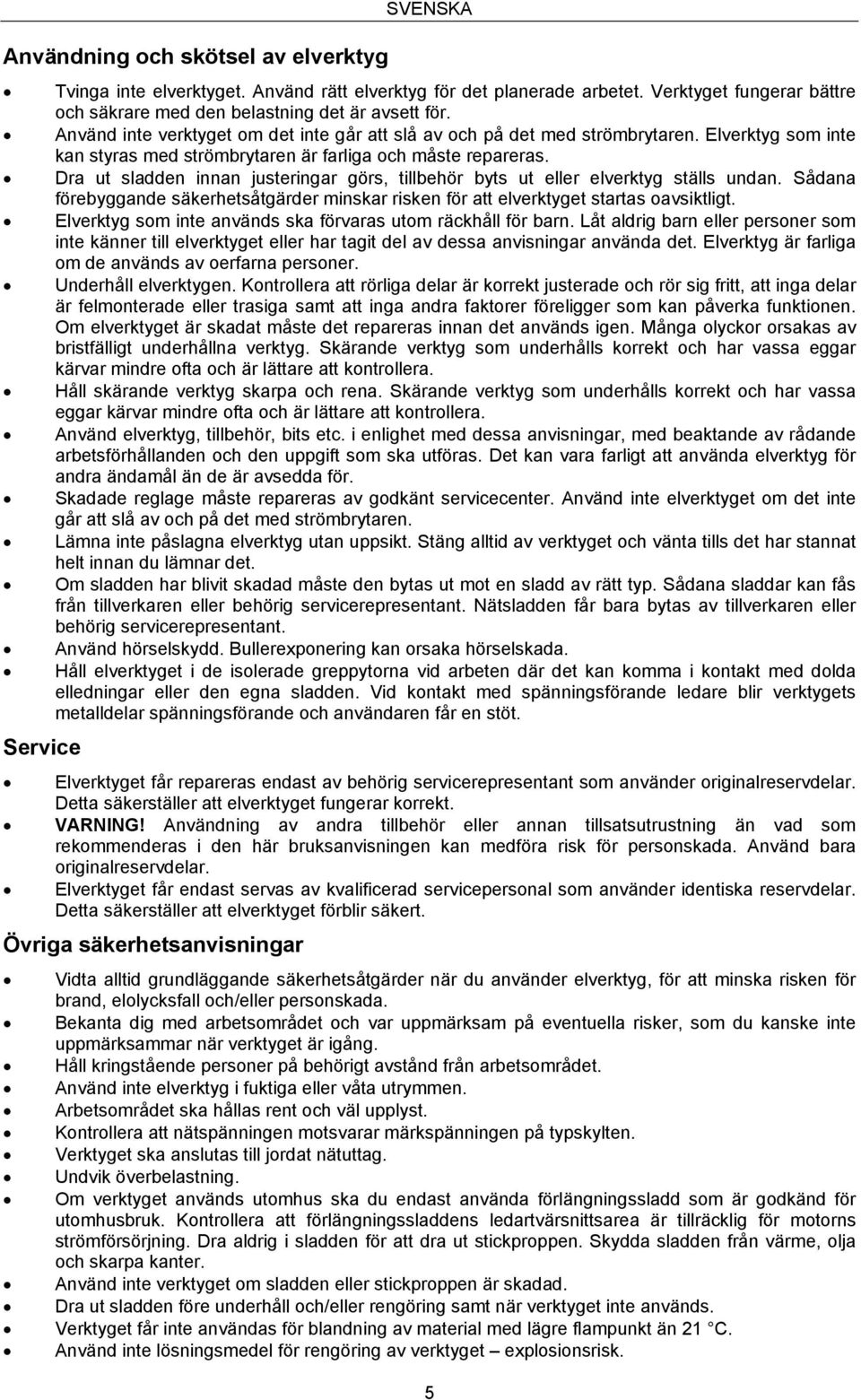 Elverktyg som inte kan styras med strömbrytaren är farliga och måste repareras. Dra ut sladden innan justeringar görs, tillbehör byts ut eller elverktyg ställs undan.
