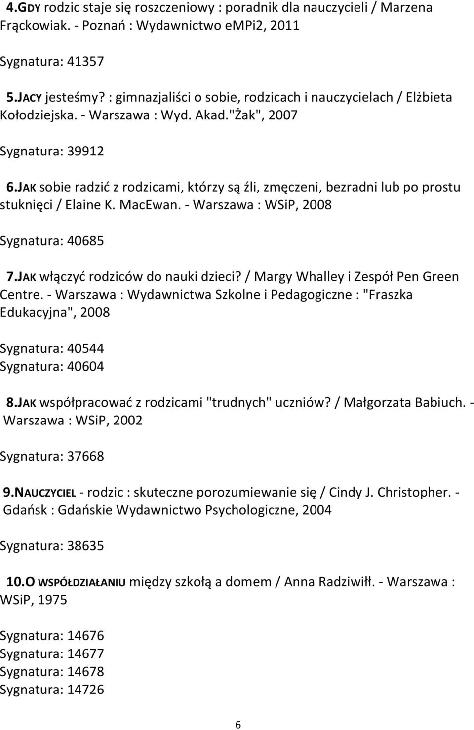 JAK sobie radzić z rodzicami, którzy są źli, zmęczeni, bezradni lub po prostu stuknięci / Elaine K. MacEwan. - Warszawa : WSiP, 2008 Sygnatura: 40685 7.JAK włączyć rodziców do nauki dzieci?