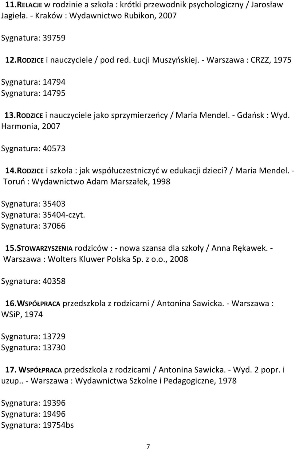 RODZICE i szkoła : jak współuczestniczyć w edukacji dzieci? / Maria Mendel. - Toruń : Wydawnictwo Adam Marszałek, 1998 Sygnatura: 35403 Sygnatura: 35404-czyt. Sygnatura: 37066 15.