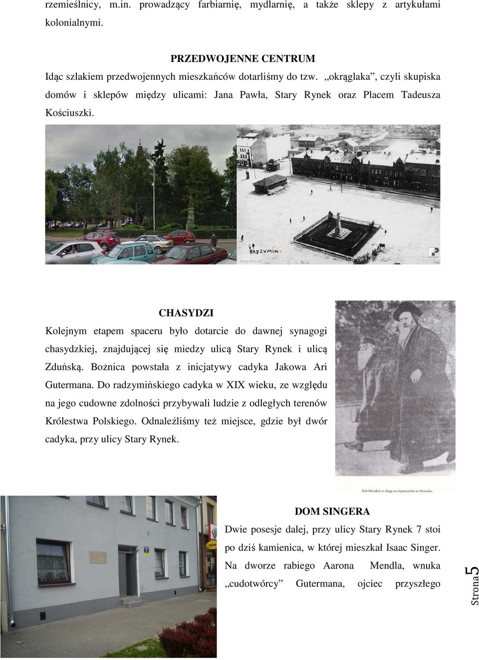 CHASYDZI Kolejnym etapem spaceru było dotarcie do dawnej synagogi chasydzkiej, znajdującej się miedzy ulicą Stary Rynek i ulicą Zduńską. Bożnica powstała z inicjatywy cadyka Jakowa Ari Gutermana.