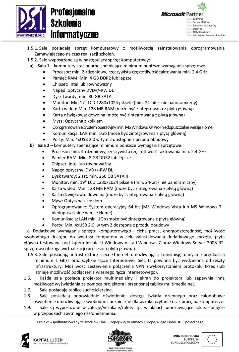 2 rdzeniowy, rzeczywista częstotliwość taktowania min. 2.4 GHz Pamięć RAM: Min. 4 GB DDR2 lub lepsze Chipset: Intel lub równoważny Napęd: optyczny DVD+/ RW DL Dysk twardy: min.