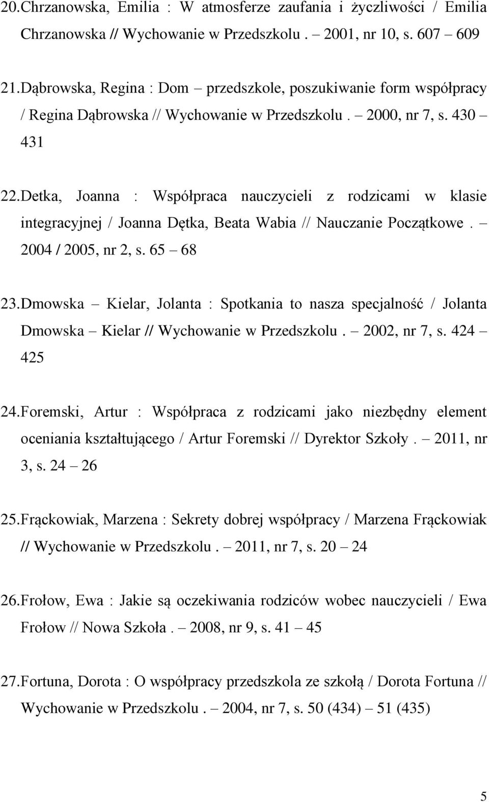 Detka, Joanna : Współpraca nauczycieli z rodzicami w klasie integracyjnej / Joanna Dętka, Beata Wabia // Nauczanie Początkowe. 2004 / 2005, nr 2, s. 65 68 23.