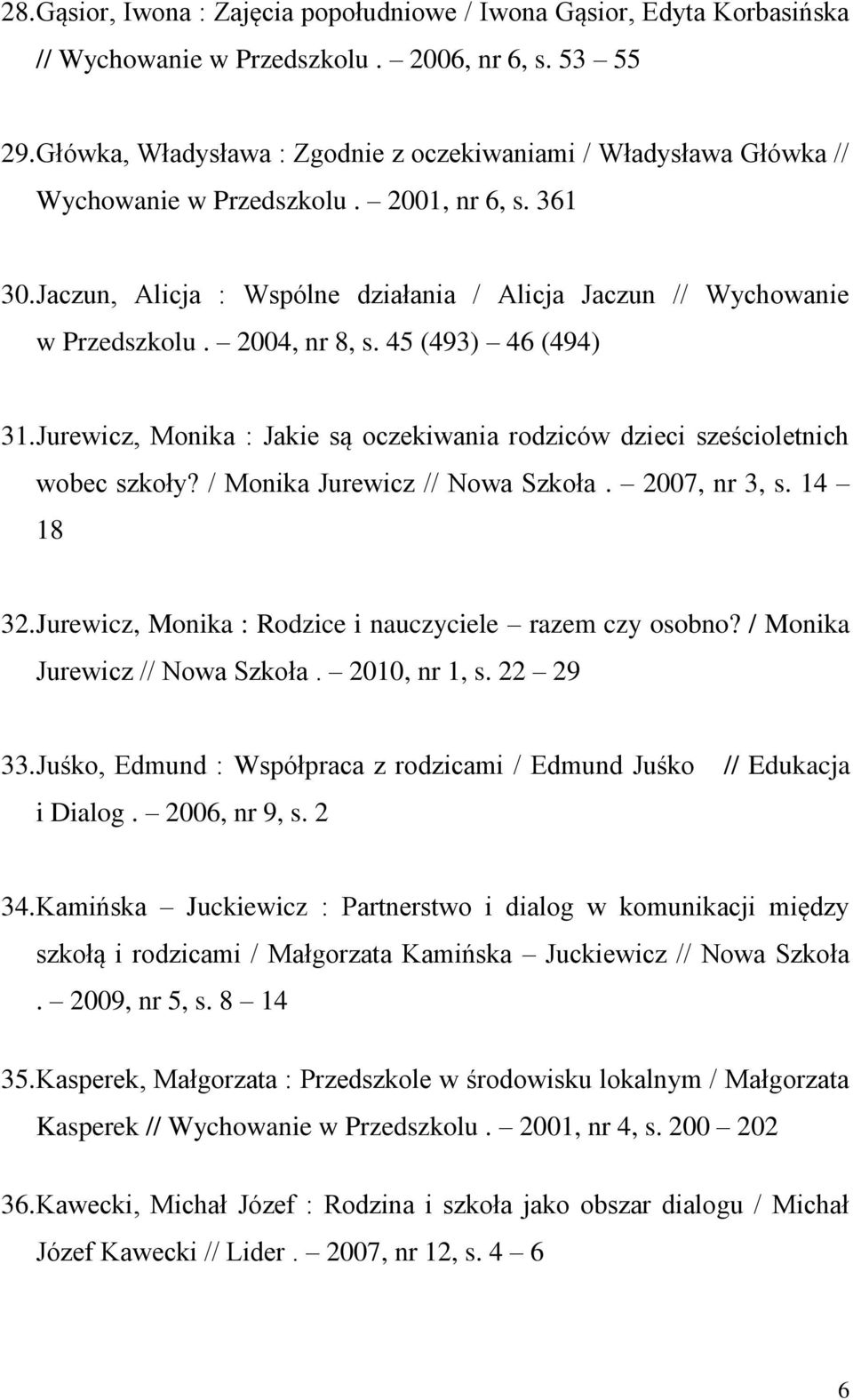 2004, nr 8, s. 45 (493) 46 (494) 31. Jurewicz, Monika : Jakie są oczekiwania rodziców dzieci sześcioletnich wobec szkoły? / Monika Jurewicz // Nowa Szkoła. 2007, nr 3, s. 14 18 32.