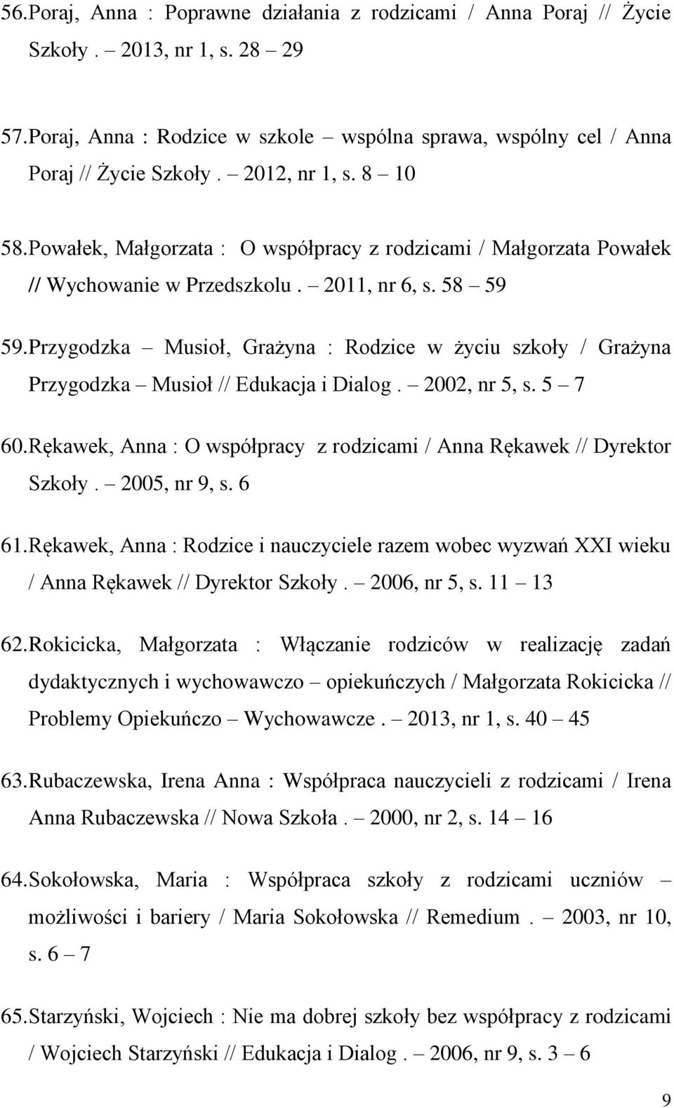 Przygodzka Musioł, Grażyna : Rodzice w życiu szkoły / Grażyna Przygodzka Musioł // Edukacja i Dialog. 2002, nr 5, s. 5 7 60. Rękawek, Anna : O współpracy z rodzicami / Anna Rękawek // Dyrektor Szkoły.