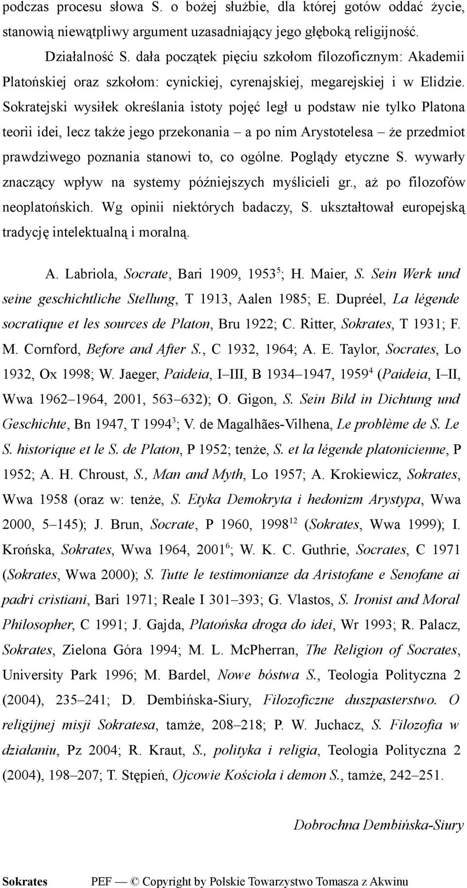 Sokratejski wysiłek określania istoty pojęć legł u podstaw nie tylko Platona teorii idei, lecz także jego przekonania a po nim Arystotelesa że przedmiot prawdziwego poznania stanowi to, co ogólne.