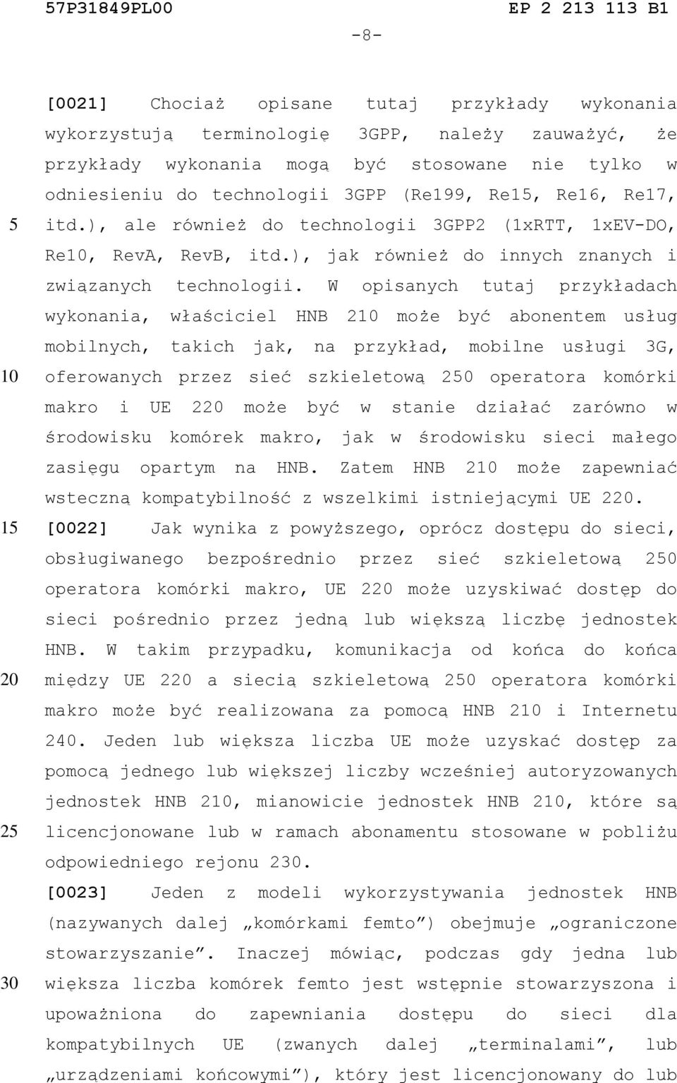 W opisanych tutaj przykładach wykonania, właściciel HNB 2 może być abonentem usług mobilnych, takich jak, na przykład, mobilne usługi 3G, oferowanych przez sieć szkieletową operatora komórki makro i