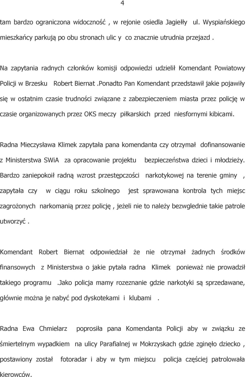 Ponadto Pan Komendant przedstawił jakie pojawiły się w ostatnim czasie trudności związane z zabezpieczeniem miasta przez policję w czasie organizowanych przez OKS meczy piłkarskich przed niesfornymi