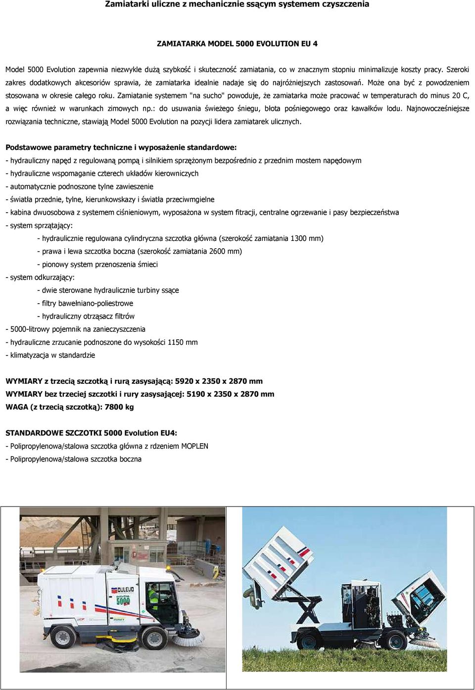 Może ona być z powodzeniem stosowana w okresie całego roku. Zamiatanie systemem "na sucho" powoduje, że zamiatarka może pracować w temperaturach do minus 20 C, a więc również w warunkach zimowych np.