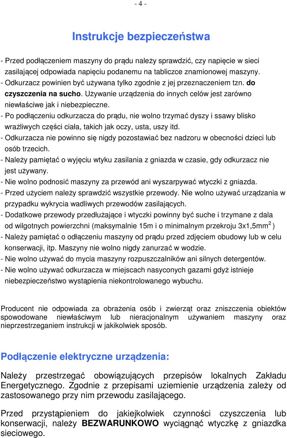 - Po podłączeniu odkurzacza do prądu, nie wolno trzymać dyszy i ssawy blisko wrażliwych części ciała, takich jak oczy, usta, uszy itd.