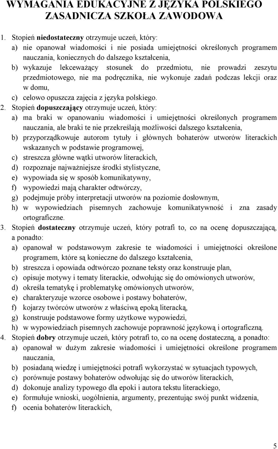 stosunek do przedmiotu, nie prowadzi zeszytu przedmiotowego, nie ma podręcznika, nie wykonuje zadań podczas lekcji oraz w domu, c) celowo opuszcza zajęcia z języka polskiego. 2.