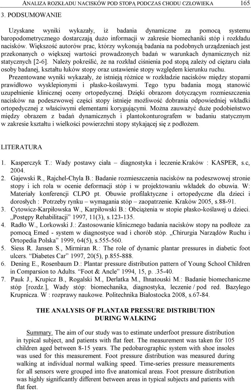 Większość autorów prac, którzy wykonują badania na podobnych urządzeniach jest przekonanych o większej wartości prowadzonych badań w warunkach dynamicznych niż statycznych [2-6].