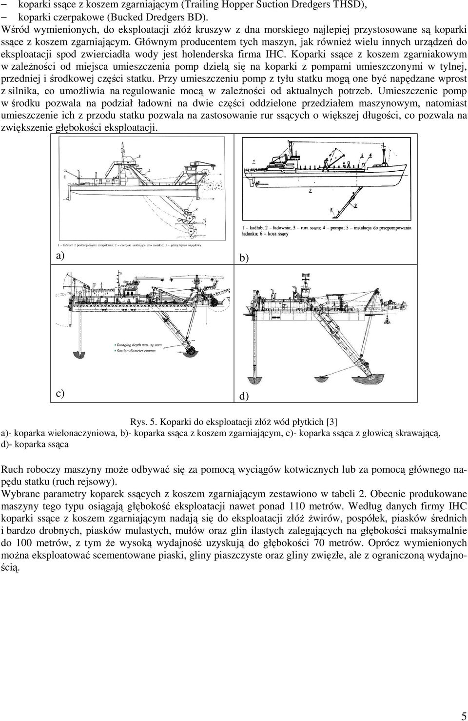 Głównym producentem tych maszyn, jak równieŝ wielu innych urządzeń do eksploatacji spod zwierciadła wody jest holenderska firma IHC.