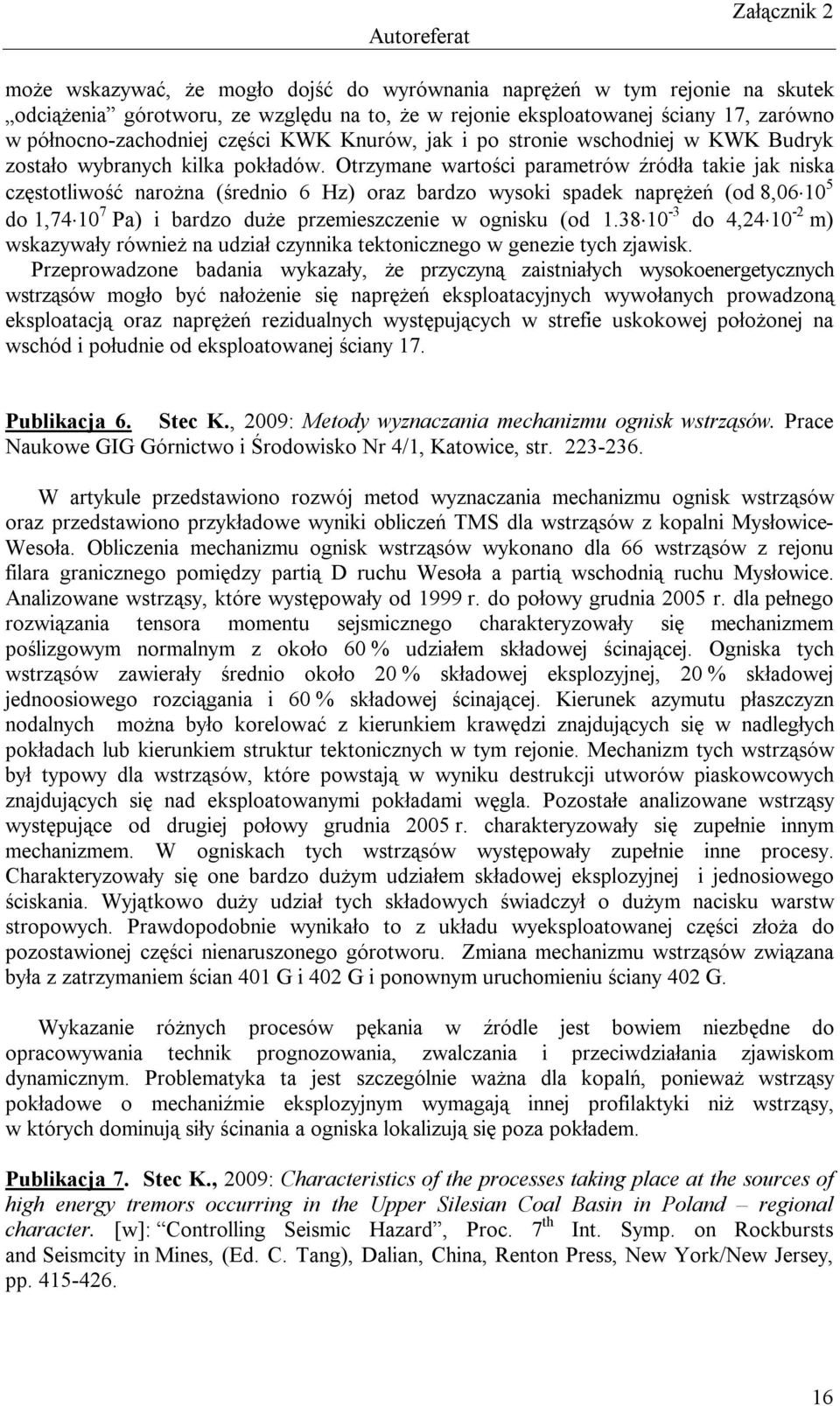 Otrzymane wartości parametrów źródła takie jak niska częstotliwość narożna (średnio 6 Hz) oraz bardzo wysoki spadek naprężeń (od 8,06 10 5 do 1,74 10 7 Pa) i bardzo duże przemieszczenie w ognisku (od