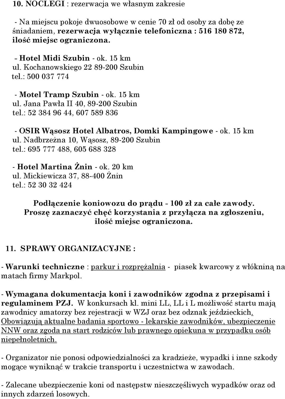 : 52 384 96 44, 607 589 836 - OSIR Wąsosz Hotel Albatros, Domki Kampingowe - ok. 15 km ul. Nadbrzeżna 10, Wąsosz, 89-200 Szubin tel.: 695 777 488, 605 688 328 - Hotel Martina Żnin - ok. 20 km ul.