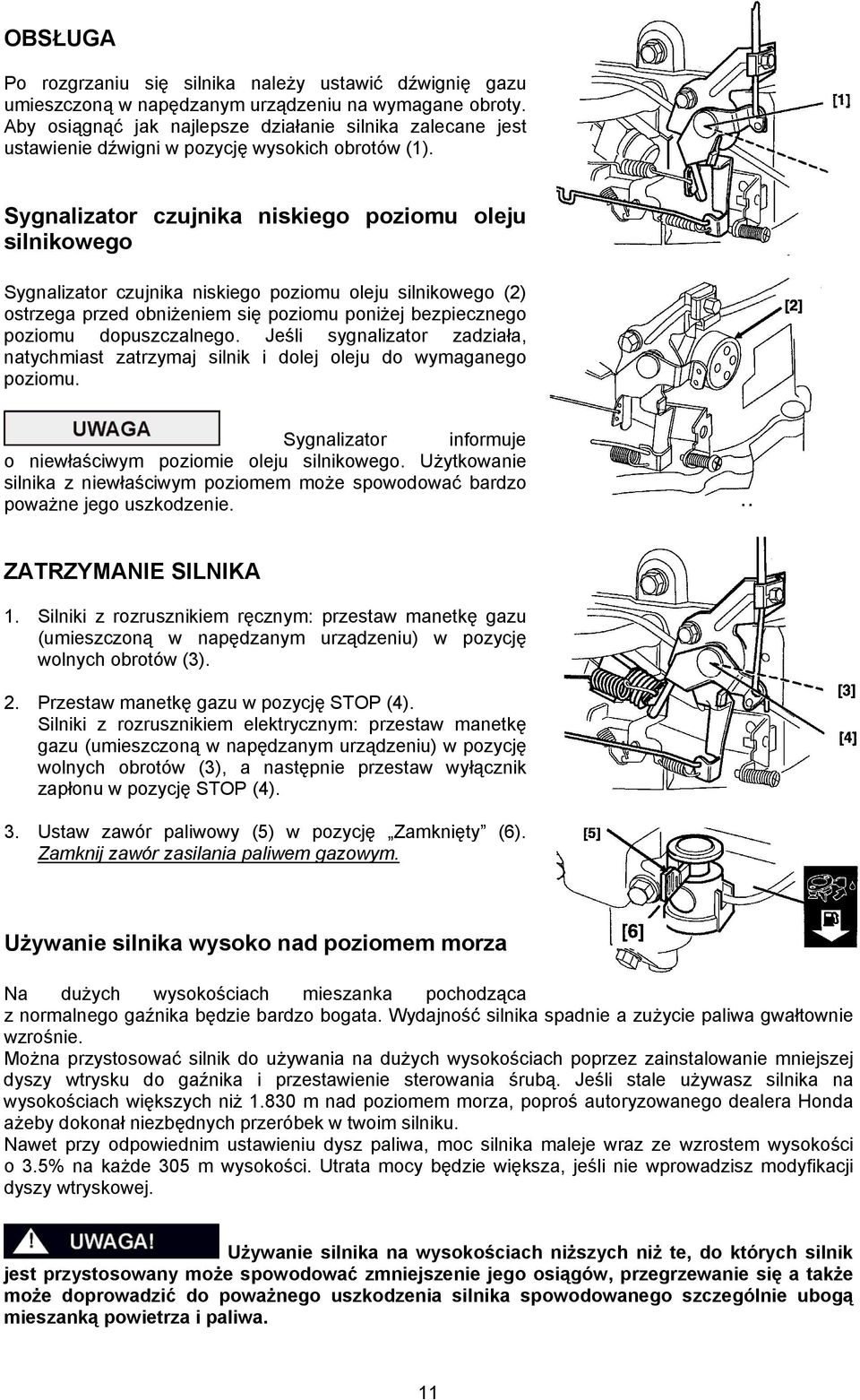 Sygnalizator czujnika niskiego poziomu oleju silnikowego Sygnalizator czujnika niskiego poziomu oleju silnikowego (2) ostrzega przed obniżeniem się poziomu poniżej bezpiecznego poziomu dopuszczalnego.