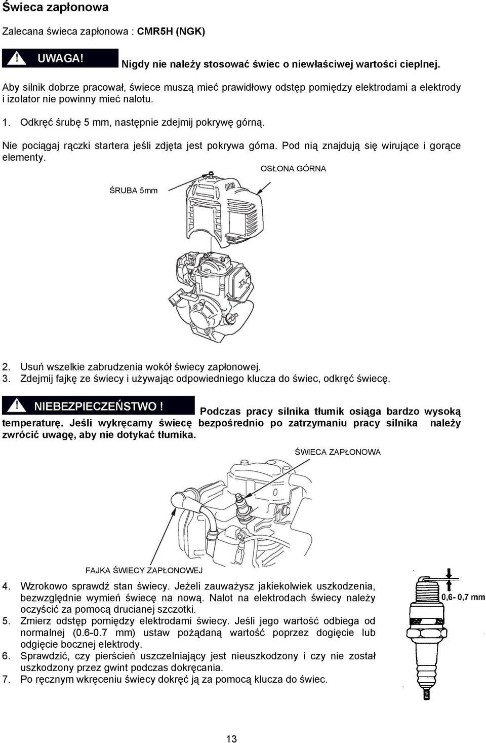 Nie pociągaj rączki startera jeśli zdjęta jest pokrywa górna. Pod nią znajdują się wirujące i gorące elementy. ŚRUBA 5mm OSŁONA GÓRNA 2. Usuń wszelkie zabrudzenia wokół świecy zapłonowej. 3.