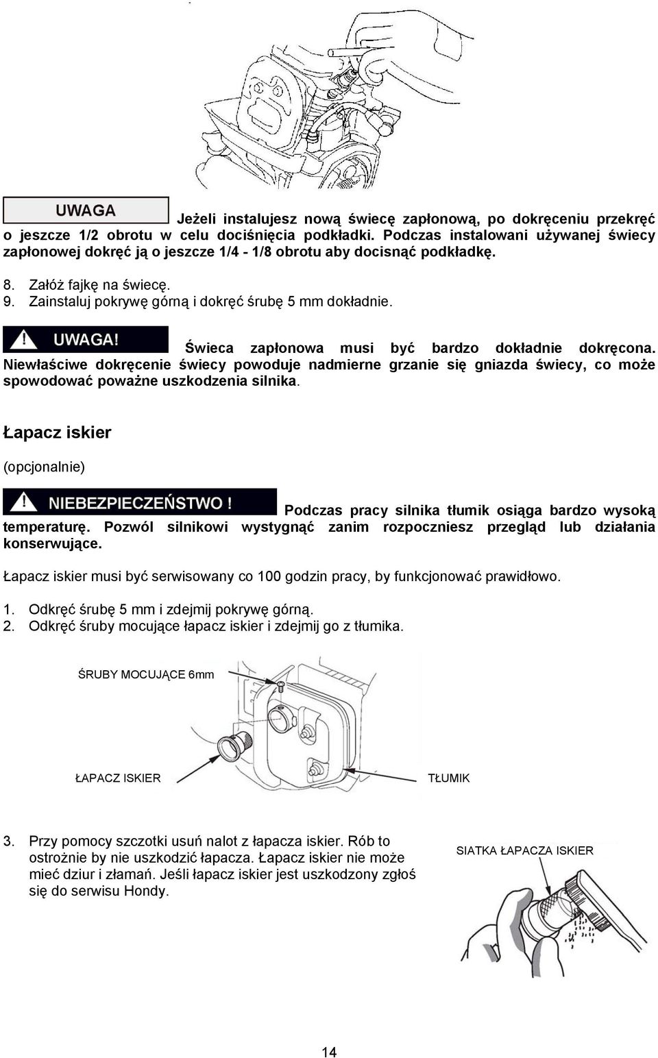 Świeca zapłonowa musi być bardzo dokładnie dokręcona. Niewłaściwe dokręcenie świecy powoduje nadmierne grzanie się gniazda świecy, co może spowodować poważne uszkodzenia silnika.