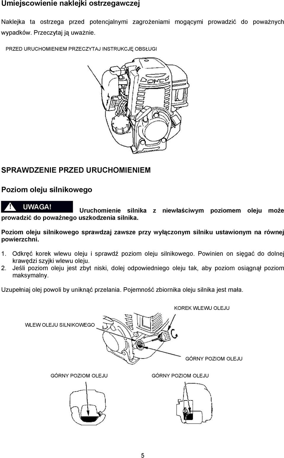 silnika. Poziom oleju silnikowego sprawdzaj zawsze przy wyłączonym silniku ustawionym na równej powierzchni. 1. Odkręć korek wlewu oleju i sprawdź poziom oleju silnikowego.