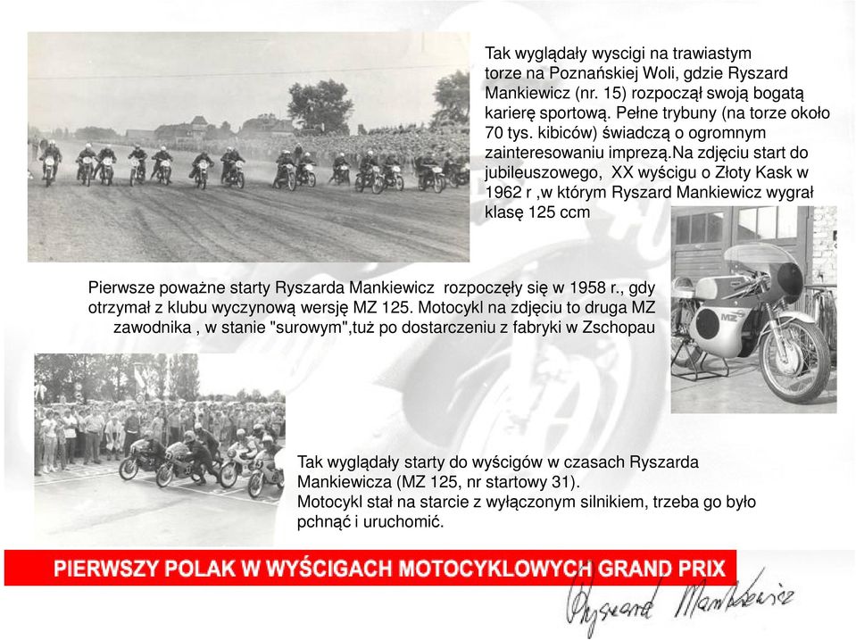na zdjęciu start do jubileuszowego, XX wyścigu o Złoty Kask w 1962 r,w którym Ryszard Mankiewicz wygrał klasę 125 ccm Pierwsze poważne starty Ryszarda Mankiewicz rozpoczęły się w 1958