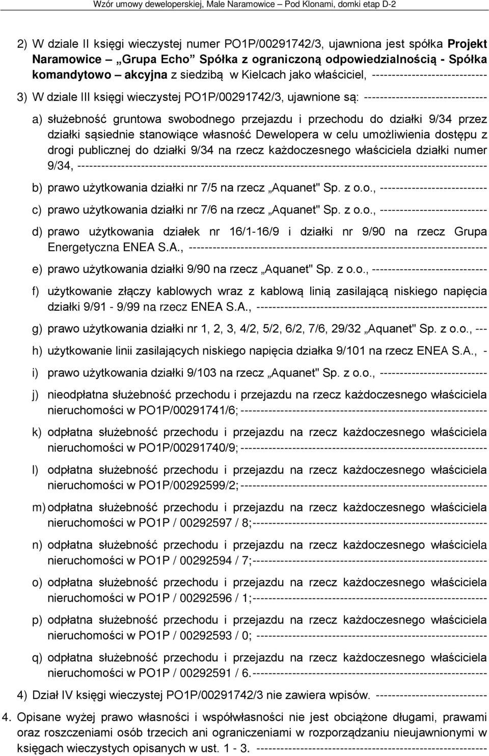 do działki 9/34 przez działki sąsiednie stanowiące własność Dewelopera w celu umożliwienia dostępu z drogi publicznej do działki 9/34 na rzecz każdoczesnego właściciela działki numer 9/34,