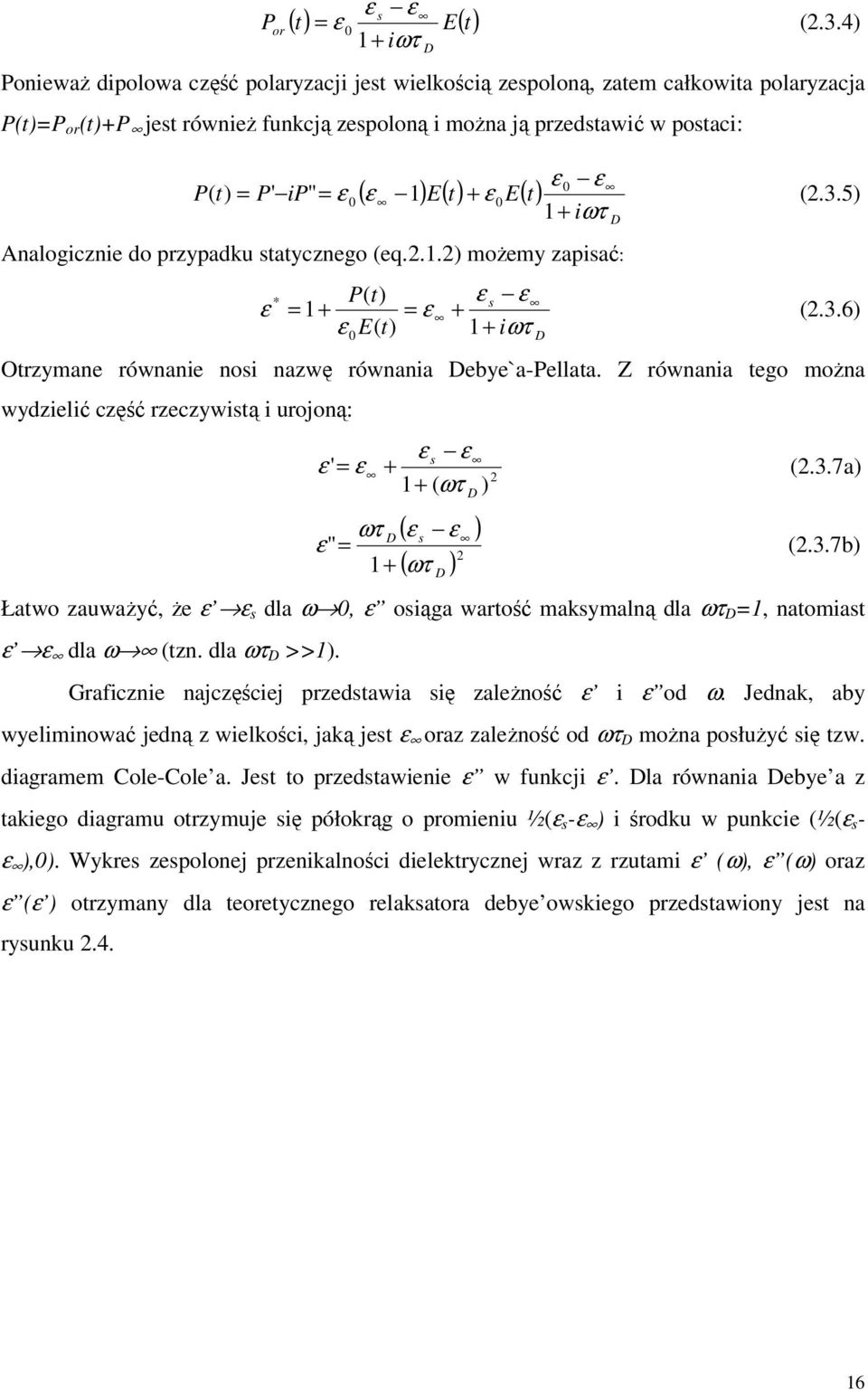 postaci: ε 0 ε P( t) = P' ip" = ε 0 ( ε 1) E( t) + ε 0E( t) (2.3.5) 1+ iωτ Analogicznie do przypadku statycznego (eq.2.1.2) możemy zapisać: * P( t) ε s ε ε = 1+ = ε + ε E( t) 1+ iωτ 0 D D (2.3.6) Otrzymane równanie nosi nazwę równania Debye`a-Pellata.