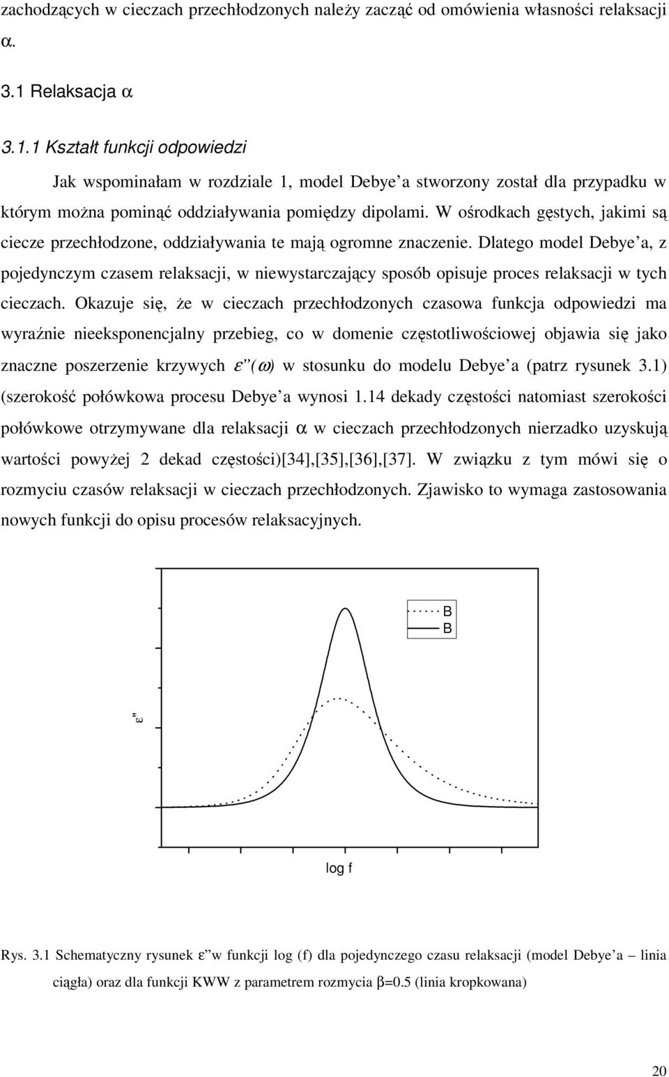 W ośrodkach gęstych, jakimi są ciecze przechłodzone, oddziaływania te mają ogromne znaczenie.