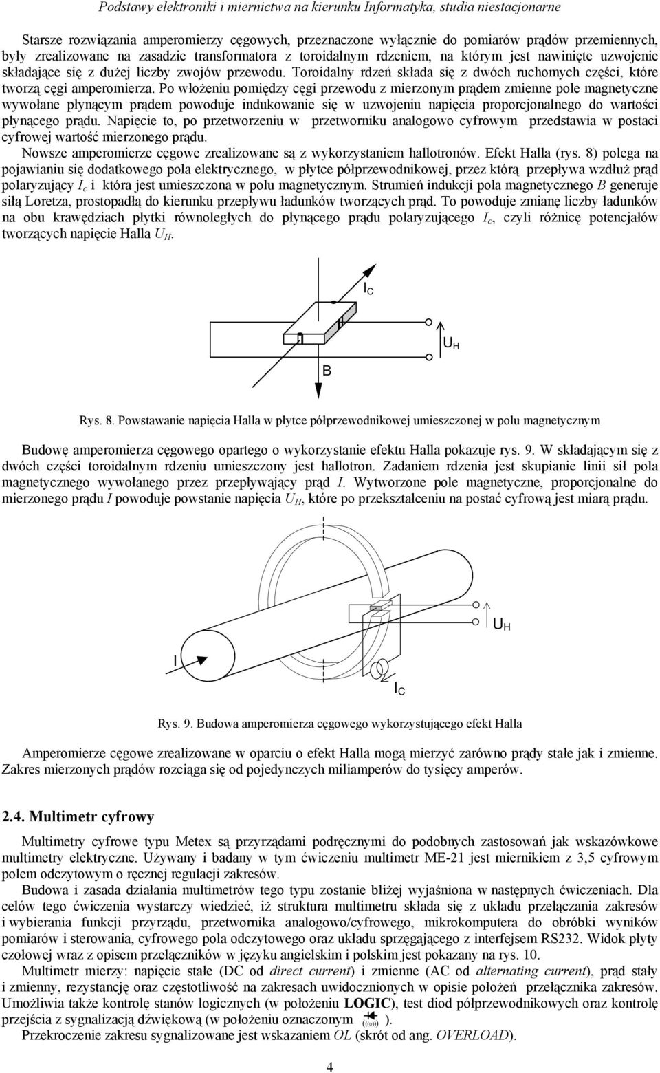 Po włożeniu pomiędzy cęgi przewodu z mierzonym prądem zmienne pole magnetyczne wywołane płynącym prądem powoduje indukowanie się w uzwojeniu napięcia proporcjonalnego do wartości płynącego prądu.