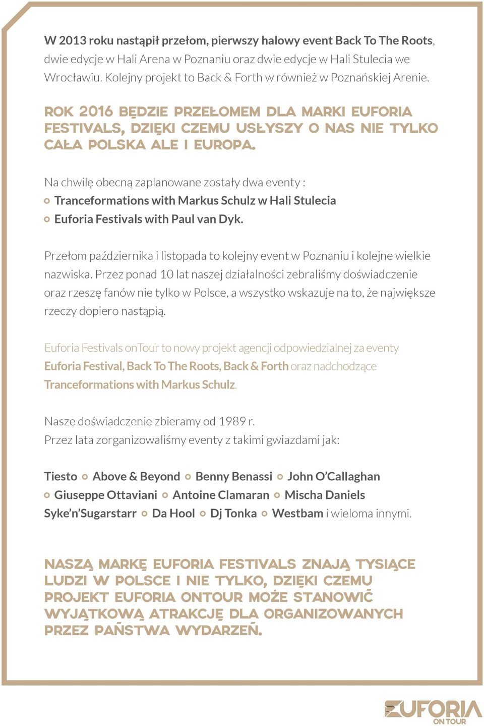 Na chwilę obecną zaplanowane zostały dwa eventy : Tranceformations with Markus Schulz w Hali Stulecia Euforia Festivals with Paul van Dyk.
