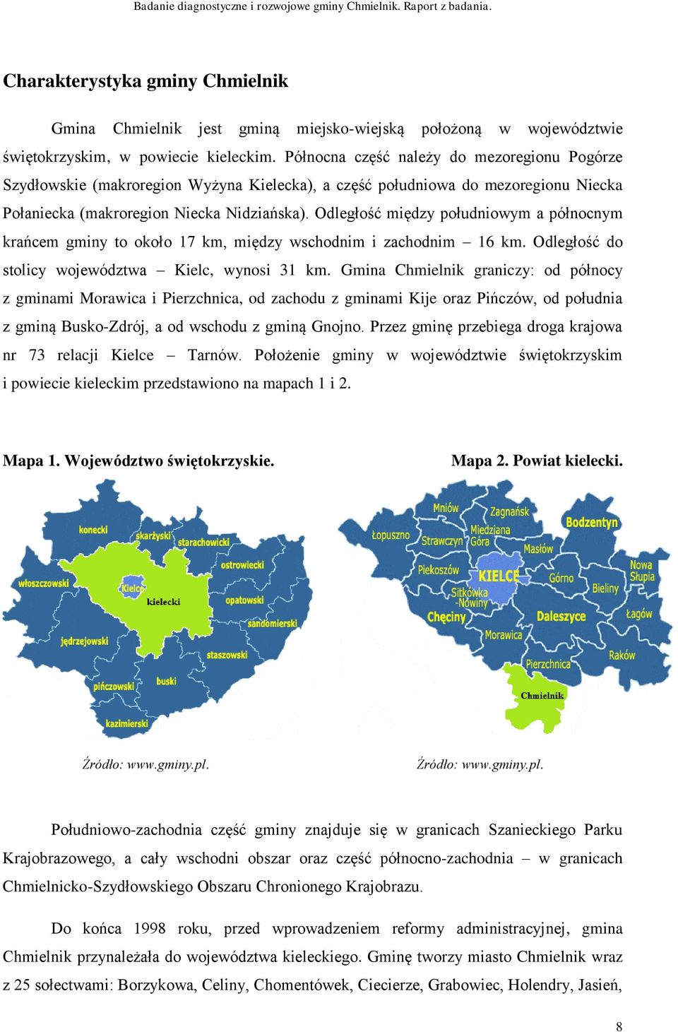 Odległość między południowym a północnym krańcem gminy to około 17 km, między wschodnim i zachodnim 16 km. Odległość do stolicy województwa Kielc, wynosi 31 km.