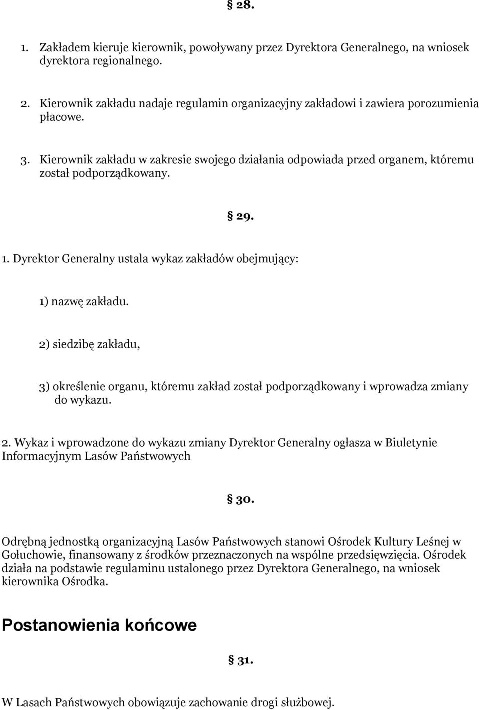 29. 1. Dyrektor Generalny ustala wykaz zakładów obejmujący: 1) nazwę zakładu. 2) siedzibę zakładu, 3) określenie organu, któremu zakład został podporządkowany i wprowadza zmiany do wykazu. 2. Wykaz i wprowadzone do wykazu zmiany Dyrektor Generalny ogłasza w Biuletynie Informacyjnym Lasów Państwowych 30.