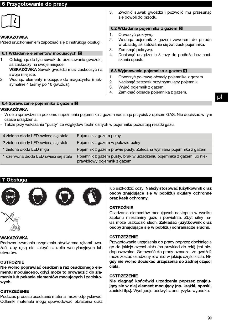 6. Wkładanie pojemnika z gazem 3. Otworzyć pokrywę.. Wsunąć pojemnik z gazem zaworem do przodu w obsadę, aż zatrzaśnie się zatrzask pojemnika. 3. Zamknąć pokrywę. 4.