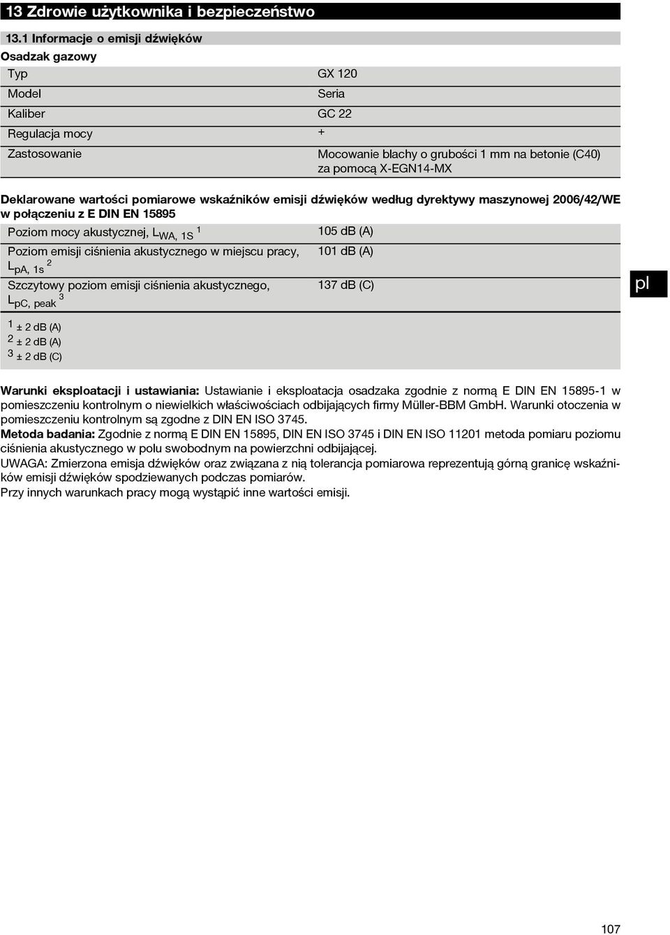 pomiarowe wskaźników emisji dźwięków według dyrektywy maszynowej 006/4/WE w połączeniu z E DIN EN 5895 Poziom mocy akustycznej, L WA, S 05 db (A) Poziom emisji ciśnienia akustycznego w miejscu pracy,