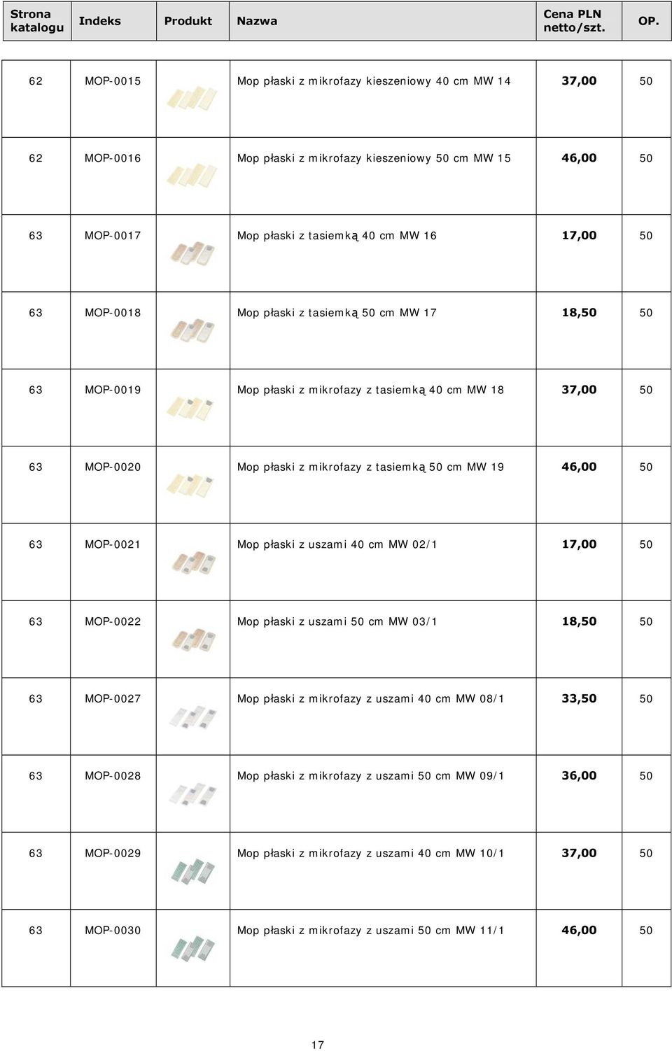 50 63 MOP-0021 Mop płaski z uszami 40 cm MW 02/1 17,00 50 63 MOP-0022 Mop płaski z uszami 50 cm MW 03/1 18,50 50 63 MOP-0027 Mop płaski z mikrofazy z uszami 40 cm MW 08/1 33,50 50 63