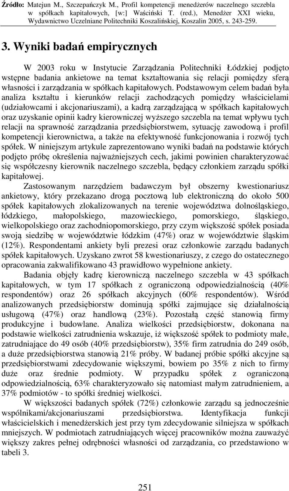 Podstawowym celem badań była analiza kształtu i kierunków relacji zachodzących pomiędzy właścicielami (udziałowcami i akcjonariuszami), a kadrą zarządzającą w spółkach kapitałowych oraz uzyskanie