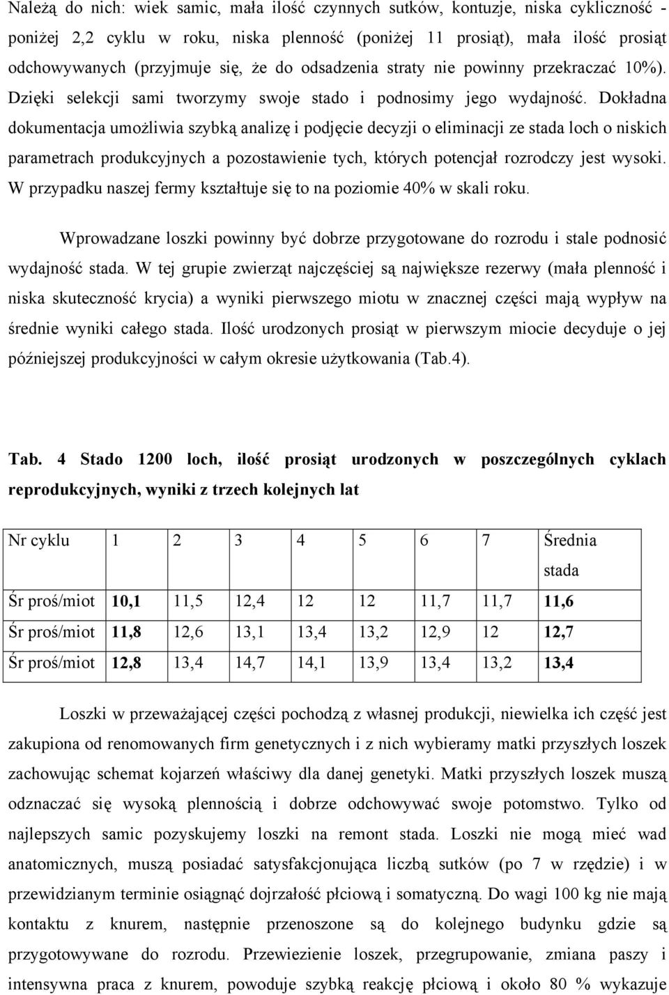 Dokładna dokumentacja umożliwia szybką analizę i podjęcie decyzji o eliminacji ze stada loch o niskich parametrach produkcyjnych a pozostawienie tych, których potencjał rozrodczy jest wysoki.