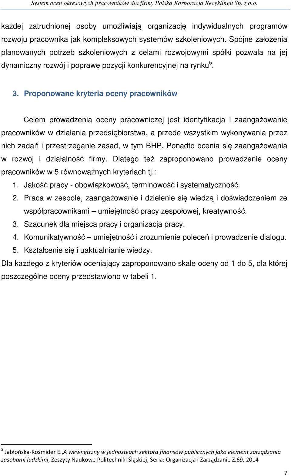 Proponowane kryteria oceny pracowników Celem prowadzenia oceny pracowniczej jest identyfikacja i zaangażowanie pracowników w działania przedsiębiorstwa, a przede wszystkim wykonywania przez nich