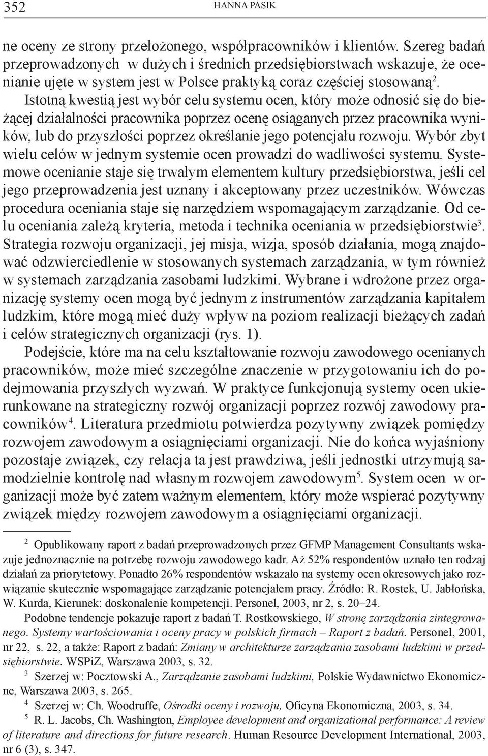 Istotną kwestią jest wybór celu systemu ocen, który może odnosić się do bieżącej działalności pracownika poprzez ocenę osiąganych przez pracownika wyników, lub do przyszłości poprzez określanie jego