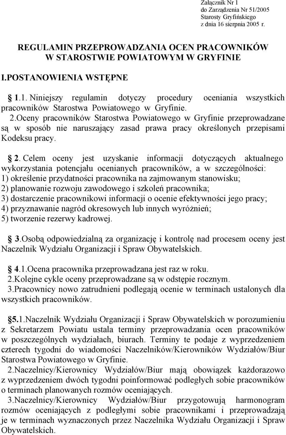 Celem oceny jest uzyskanie informacji dotyczących aktualnego wykorzystania potencjału ocenianych pracowników, a w szczególności: 1) określenie przydatności pracownika na zajmowanym stanowisku; 2)